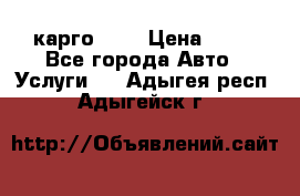 карго 977 › Цена ­ 15 - Все города Авто » Услуги   . Адыгея респ.,Адыгейск г.